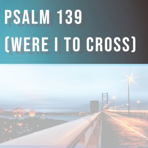 Psalm 139 (Were I To Cross)